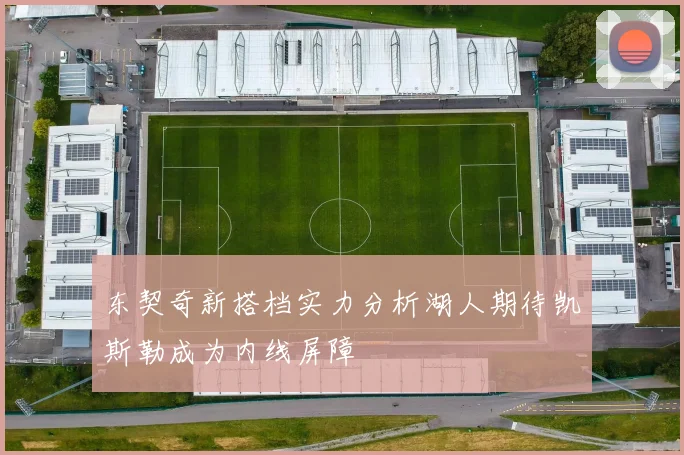 东契奇新搭档实力分析湖人期待凯斯勒成为内线屏障