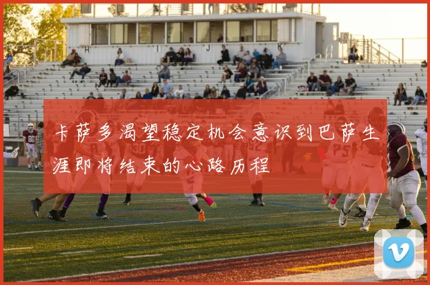 卡萨多渴望稳定机会意识到巴萨生涯即将结束的心路历程