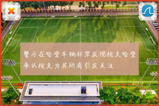 警方在哈登车辆杯架发现枪支哈登承认枪支为其所有引发关注