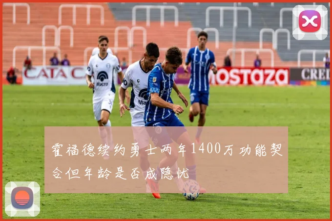 霍福德续约勇士两年1400万功能契合但年龄是否成隐忧