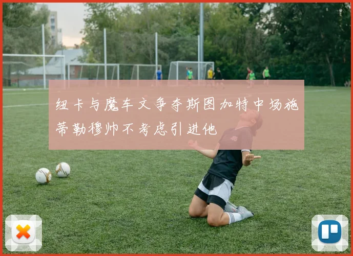 纽卡与魔车文争夺斯图加特中场施蒂勒穆帅不考虑引进他